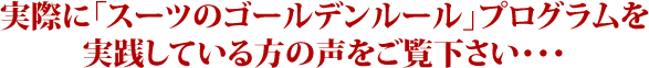 実際に「スーツのゴールデンルール」プログラムを実践している方の声をご覧下さい・・・